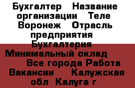 Бухгалтер › Название организации ­ Теле2-Воронеж › Отрасль предприятия ­ Бухгалтерия › Минимальный оклад ­ 31 000 - Все города Работа » Вакансии   . Калужская обл.,Калуга г.